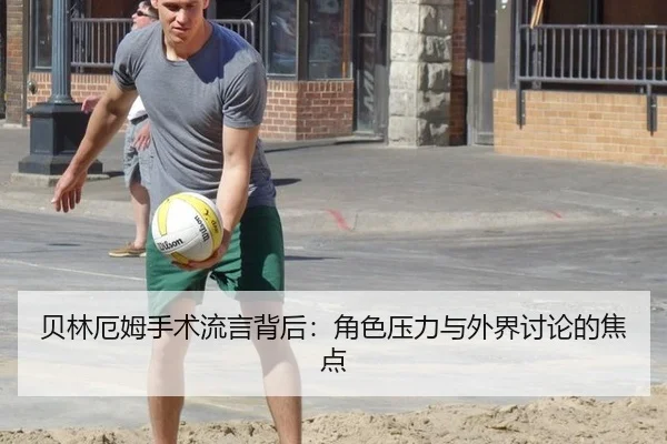 贝林厄姆手术流言背后：角色压力与外界讨论的焦点
