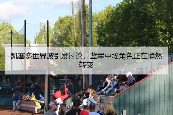 凯塞多世界波引发讨论，蓝军中场角色正在悄然转变
